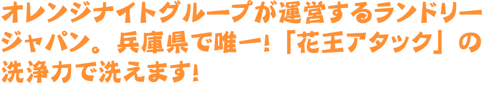 オレンジナイトグループが運営するランドリージャパン。兵庫県で唯一！「花王アタック」の洗浄力で洗えます！