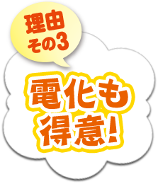 理由その３ 電化も得意！