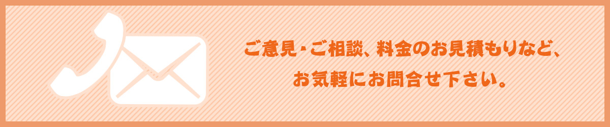 ご意見・ご相談、料金のお見積りなど、お気軽にお問合せください。