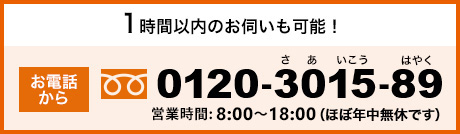 1時間以内のお伺いも可能！お電話でのお問い合わせは0120-3015-89