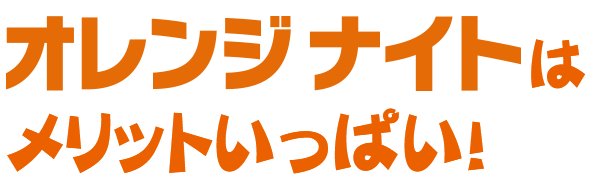 オレンジナイトはメリットいっぱい！