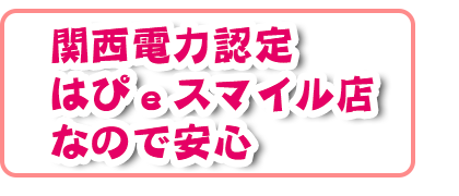 関西電力認定はぴeスマイル店なので安心