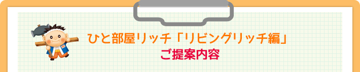 ひと部屋リッチ「リビングリッチ編」ご提案内容