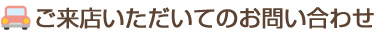 ご来店いただいてのお問い合わせ