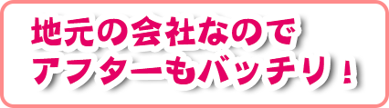 地元の会社なのでアフターに差！