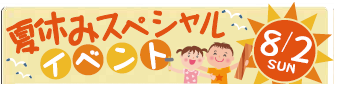 8/2（日）夏休みスペシャルイベント！！